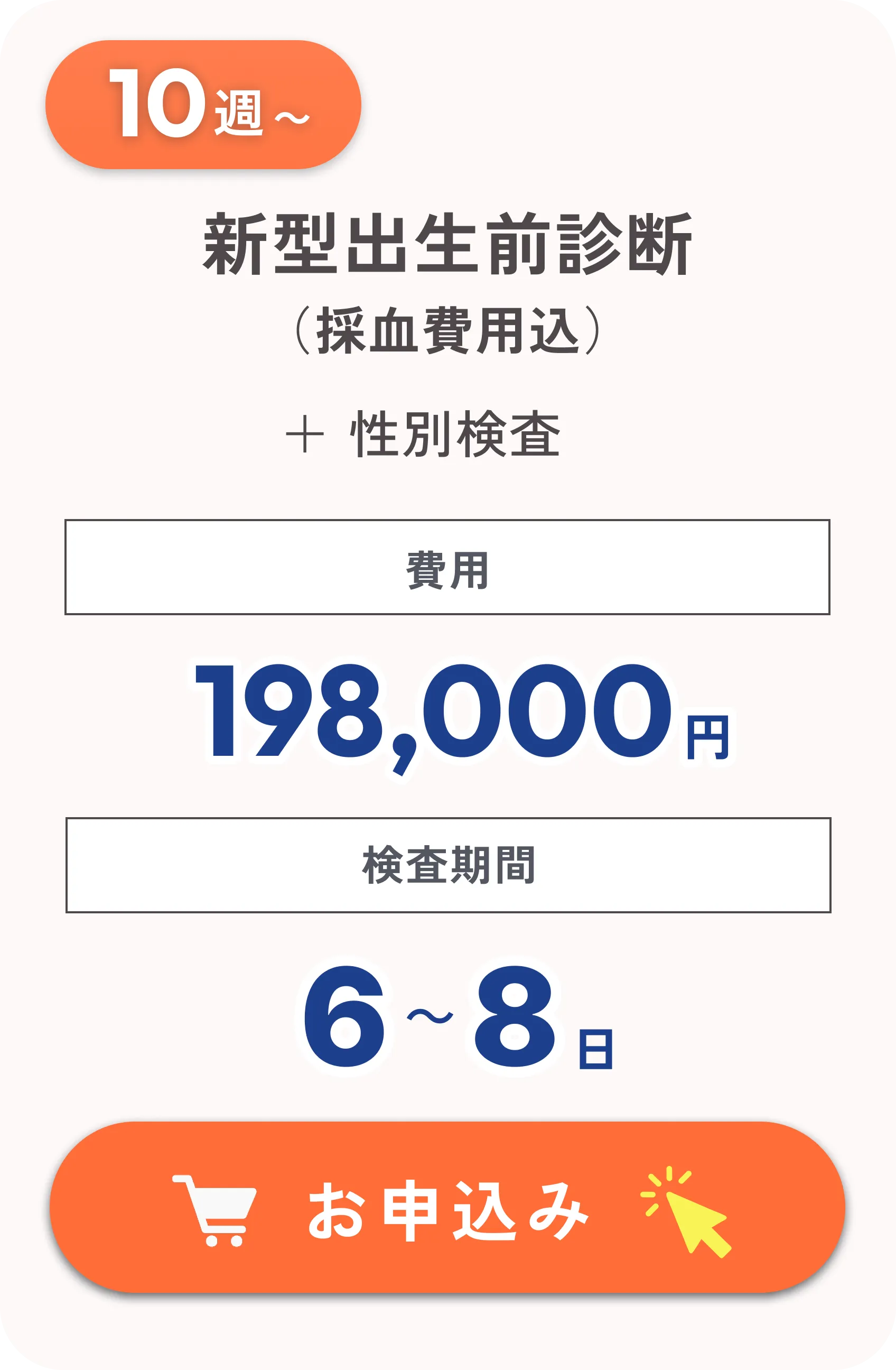 妊娠10週から受けられる新型出生前診断。採血費用込み・性別検査付きで費用は198,000円。検査期間は6〜8日。